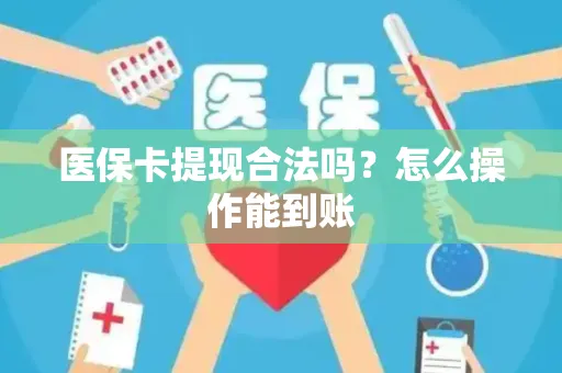 医保卡提现合法吗？怎么操作能到账